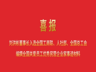 喜報(bào)丨劉洪彬董事長入選全國工商聯(lián)、人社部、全國總工會(huì)編撰全國關(guān)愛員工優(yōu)秀民營企業(yè)家事跡材料